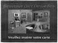 Bienvenue chez Desjardins - Veuillez insérer votre carte.